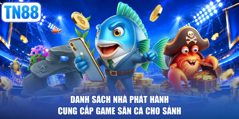Danh sách nhà phát hành cung cấp game săn cá cho sảnh