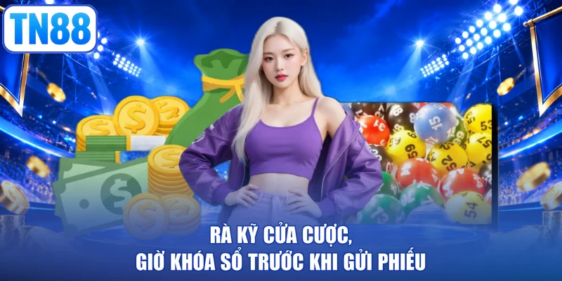 Rà kỹ cửa cược, giờ khóa sổ trước khi gửi phiếu
